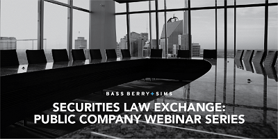 Please join the Bass, Berry & Sims Corporate & Securities Practice Group as they launch a series of complimentary webinars exploring various public company-related securities law issues.