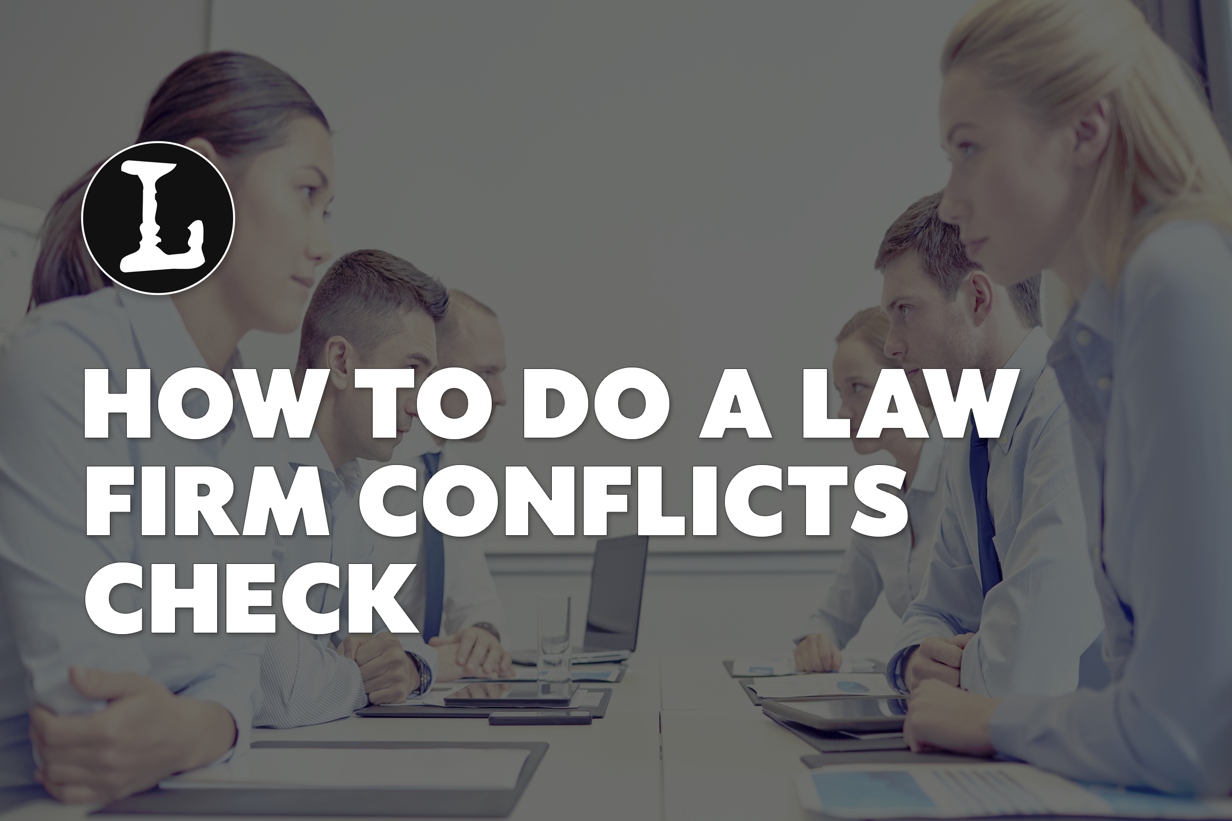 Image of people sitting at a table, looking gruff, with the title How to Do a Law Firm Conflicts Check