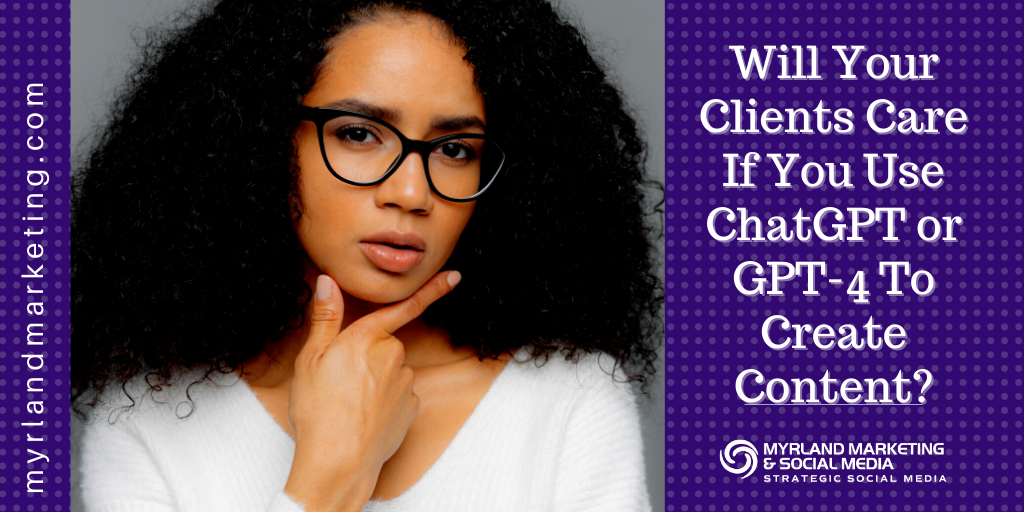 Will Your Clients Care If You Use ChatGPT or GPT-4 To Create Content?