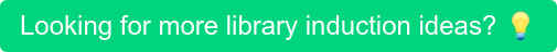 Looking for more library induction ideas?