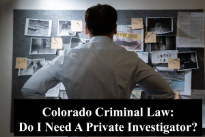 https-www-colorado-criminal-lawyer-online-com-wp-content-uploads-sites-261-2024-03-colorado-criminal-law-do-i-need-a-private-investigator-3-300x200-png
