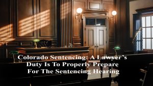 https-www-colorado-criminal-lawyer-online-com-wp-content-uploads-sites-261-2024-07-colorado-sentencing-a-lawyers-duty-is-to-properly-prepare-for-the-sentencing-hearing-300x169-jpg