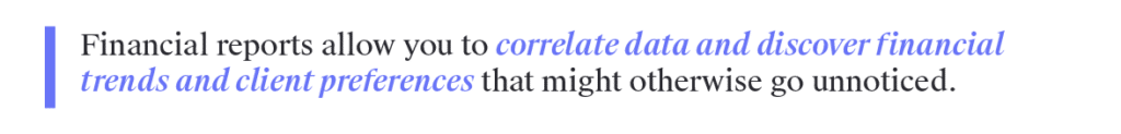 Financial reports allow you to correlate data and discover financial trends and client preferences that might otherwise go unnoticed.