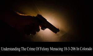 https-www-colorado-criminal-lawyer-online-com-wp-content-uploads-sites-261-2024-07-understanding-the-crime-of-felony-menacing-18-3-206-in-colorado-rev-2-300x181-jpg
