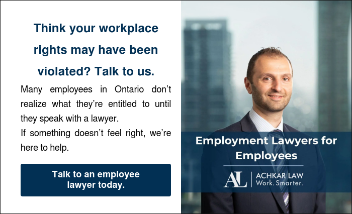 Think your workplace rights may have been violated? Talk to us. Many employees in Ontario don’t realize what they’re entitled to until they speak with a lawyer. If something doesn’t feel right, we’re here to help.