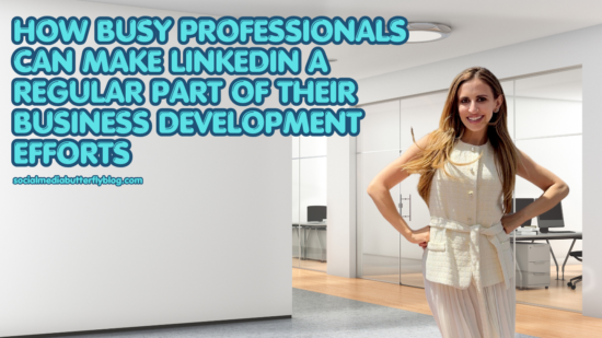 How Busy Professionals Can Make LinkedIn a Regular Part of Their Business Development Efforts